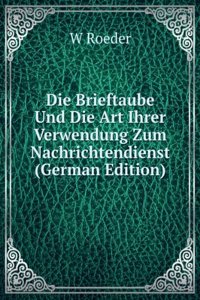 Die Brieftaube Und Die Art Ihrer Verwendung Zum Nachrichtendienst (German Edition)