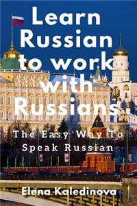 Learn Russian to Work with Russians: The Easy Way to Speak Russian