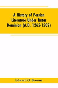History of Persian Literature under tartar Dominion (A.D. 1265-1502)