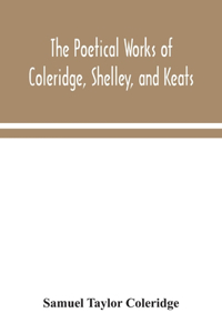 poetical works of Coleridge, Shelley, and Keats