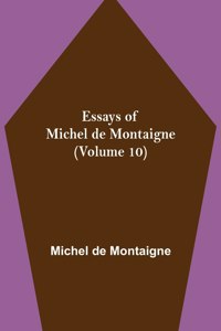 Essays of Michel de Montaigne (Volume 10)