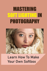 Mastering Soft Lighting In Photography