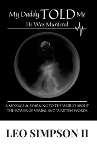 My Daddy Told Me He Was Murdered: A Message & Warning to the World about the Power of Verbal and Written Words