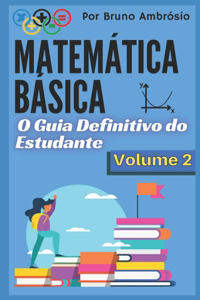 Matemática Básica: O Guia Definitivo do Estudante / Volume 2