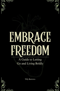 Embrace Freedom: A Guide to Letting Go and Living Boldly