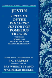 Justin: Epitome of the Philippic History of Pompeius Trogus: Epitome of the Philippic History of Pompeius Trogus: Books 13-15: The Successors to Alexander the Great