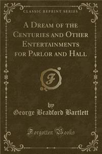 A Dream of the Centuries and Other Entertainments for Parlor and Hall (Classic Reprint)
