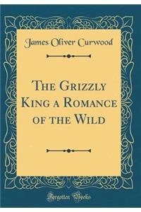 The Grizzly King a Romance of the Wild (Classic Reprint)