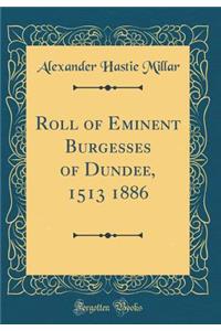 Roll of Eminent Burgesses of Dundee, 1513 1886 (Classic Reprint)
