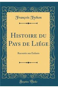 Histoire Du Pays de LiÃ©ge: RacontÃ©e Aux Enfants (Classic Reprint)