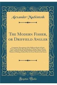 The Modern Fisher, or Driffield Angler: Containing, Descriptions of the Different Kinds of Fresh Water Fish, and the Best Methods of Taking Them in Rivers, Lakes, and Fish-Ponds; With Full Directions for Baits, and the Manner of Making Artifical Fl