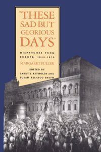 These Sad But Glorious Days: Dispatches from Europe, 1846-1850