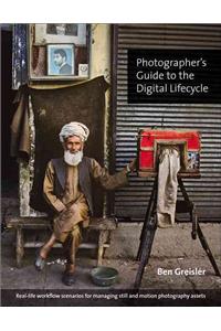 Photographer's Guide to the Digital Lifecycle: Real-Life Workflow Scenarios for Managing Still and Motion Photography Assets