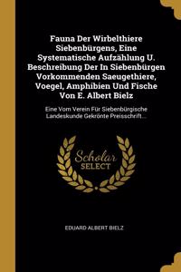 Fauna Der Wirbelthiere Siebenbürgens, Eine Systematische Aufzählung U. Beschreibung Der In Siebenbürgen Vorkommenden Saeugethiere, Voegel, Amphibien Und Fische Von E. Albert Bielz