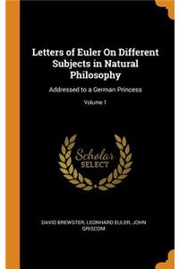 Letters of Euler on Different Subjects in Natural Philosophy: Addressed to a German Princess; Volume 1
