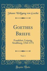 Goethes Briefe, Vol. 1: Frankfurt, Leipzig, Straßburg, 1764-1771 (Classic Reprint)
