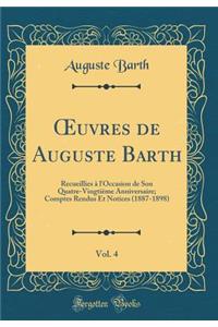 Oeuvres de Auguste Barth, Vol. 4: Recueillies Ã? l'Occasion de Son Quatre-VingtiÃ¨me Anniversaire; Comptes Rendus Et Notices (1887-1898) (Classic Reprint)