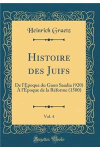 Histoire Des Juifs, Vol. 4: de l'Ã?poque Du Gaon Saadia (920) Ã? l'Ã?poque de la RÃ©forme (1500) (Classic Reprint)