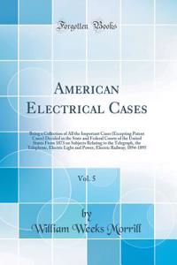 American Electrical Cases, Vol. 5: Being a Collection of All the Important Cases (Excepting Patent Cases) Decided in the State and Federal Courts of the United States from 1873 on Subjects Relating to the Telegraph, the Telephone, Electric Light an