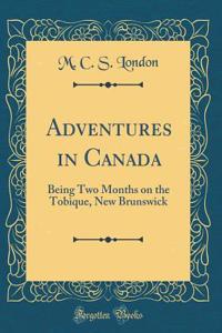 Adventures in Canada: Being Two Months on the Tobique, New Brunswick (Classic Reprint)