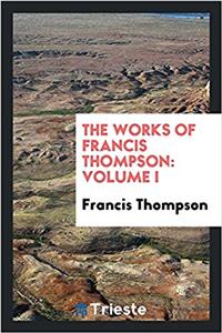 The works of Francis Thompson: Volume I
