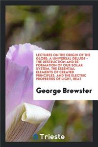 Lectures on the Origin of the Globe: A Universal Deluge-The Destruction and ...