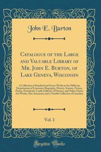 Catalogue of the Large and Valuable Library of Mr. John E. Burton, of Lake Geneva, Wisconsin, Vol. 1: A Collection of Standard and Scarce Works in the Different Departments of Literature; Biography, History, Science, Fiction, Poetry, Periodicals, C