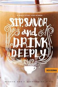 Sip, Savor, and Drink Deeply: Receive God's Overflowing Gifts