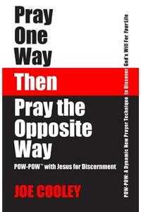 Pray One Way - Then - Pray the Opposite Way