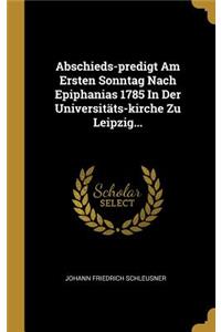 Abschieds-predigt Am Ersten Sonntag Nach Epiphanias 1785 In Der Universitäts-kirche Zu Leipzig...