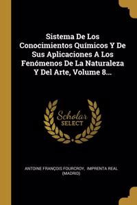 Sistema De Los Conocimientos Químicos Y De Sus Aplicaciones A Los Fenómenos De La Naturaleza Y Del Arte, Volume 8...