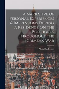 Narrative of Personal Experiences & Impressions During a Residence On the Bosphorus Throughout the Crimean War