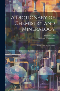 A Dictionary of Chemistry and Mineralogy