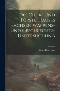 Des Chur- Und Fürstl. Hauses Sachsen Wappens- Und Geschlechts-untersuchung