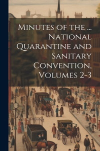 Minutes of the ... National Quarantine and Sanitary Convention, Volumes 2-3
