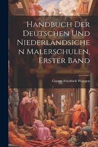 Handbuch Der Deutschen Und Niederländsichen Malerschulen, Erster Band