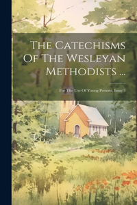 Catechisms Of The Wesleyan Methodists ...