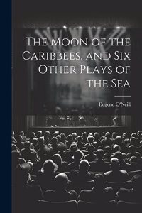 Moon of the Caribbees, and Six Other Plays of the Sea