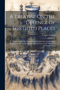 Treatise On the Defence of Fortified Places