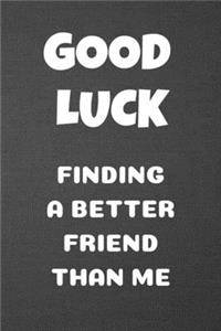 Good Luck Finding a Better Friend Than Me