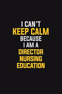 I Can't Keep Calm Because I Am A Director Nursing Education
