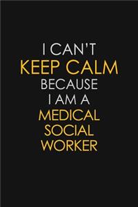 I Can't Keep Calm Because I Am A Medical Social Worker