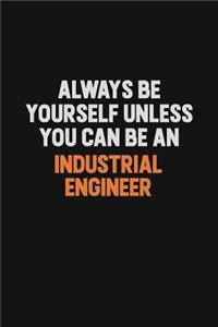 Always Be Yourself Unless You Can Be An Industrial engineer