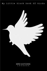 My Little Black Book Of Birds - Bird Watching Logbook - 120 Pages 6x9