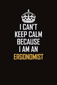 I Can't Keep Calm Because I Am An Ergonomist