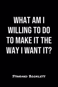 What Am I Willing To Do To Make It The Way I Want It?