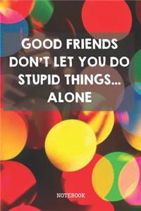 Good Friends Don't Let You Do Stupid Things... Alone
