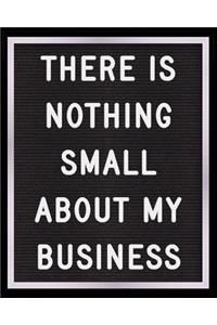 There is Nothing Small About My Business
