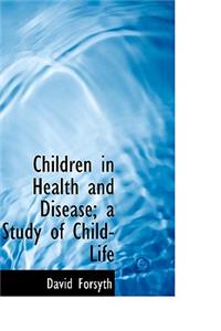 Children in Health and Disease; A Study of Child-Life