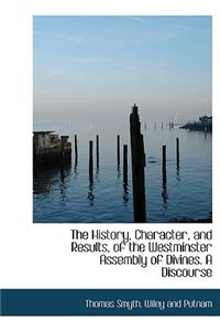 The History, Character, and Results, of the Westminster Assembly of Divines. a Discourse